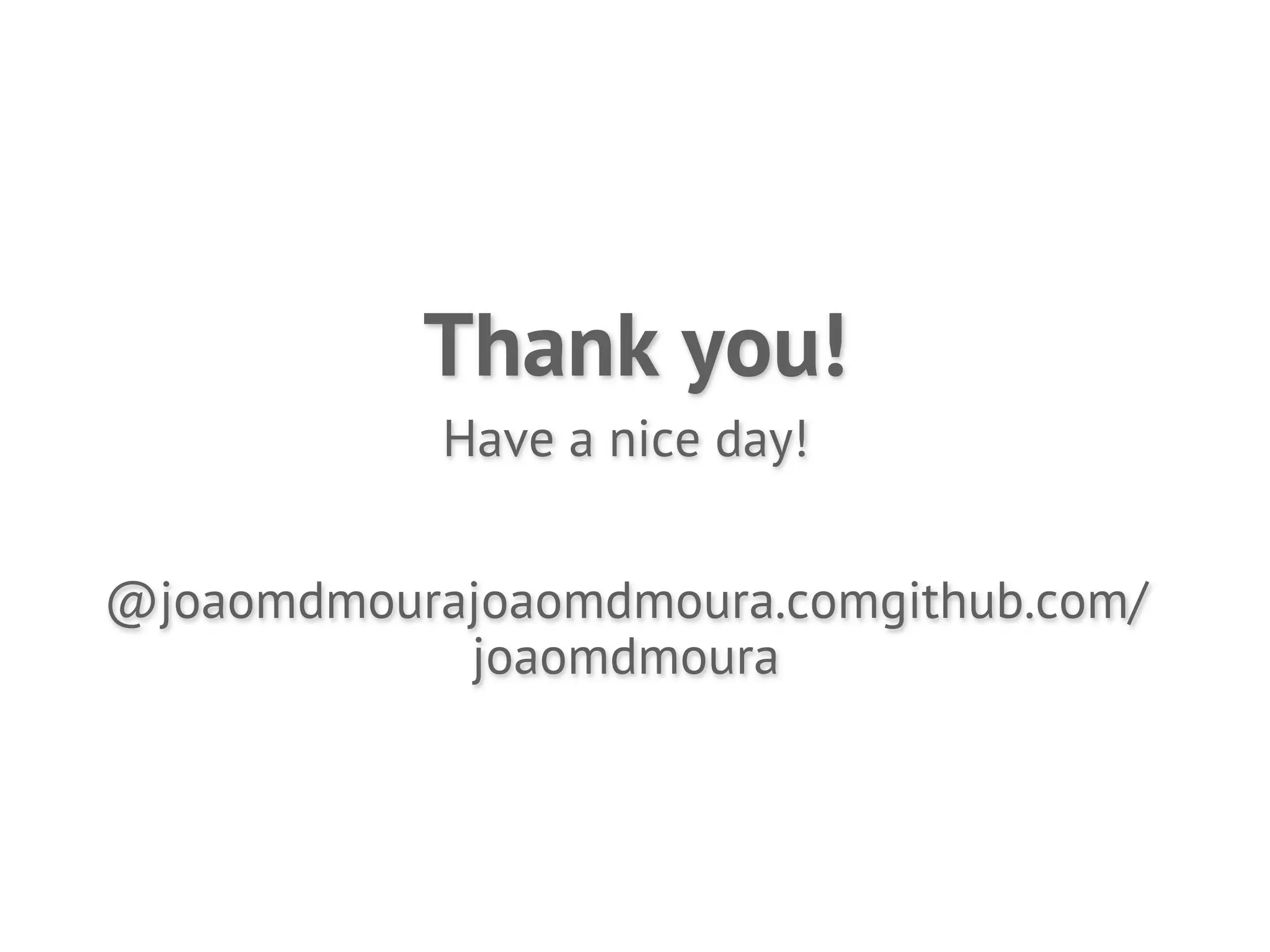 Thank you!
            Have a nice day!


@joaomdmourajoaomdmoura.comgithub.com/
            joaomdmoura
 
