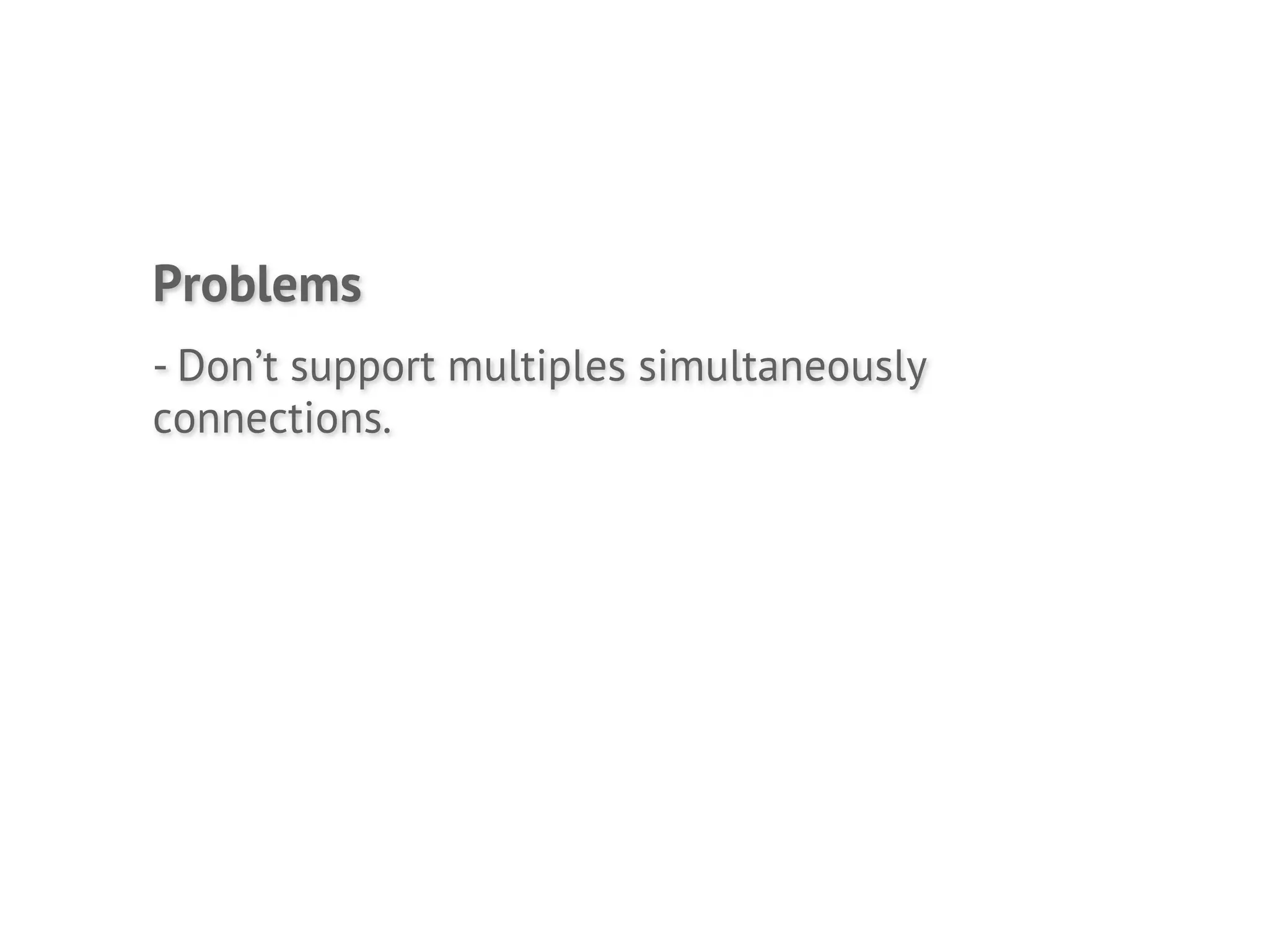 Problems
- Don’t support multiples simultaneously
connections.
 