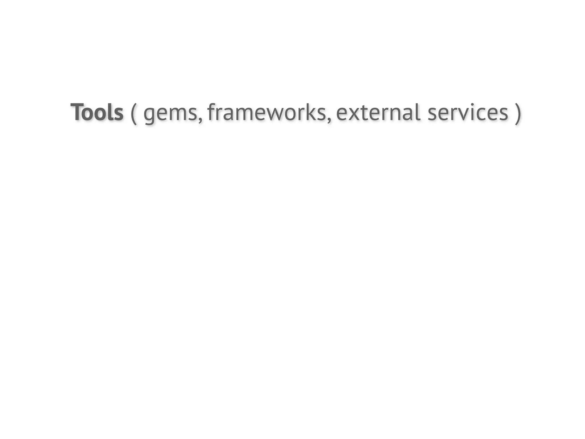 Tools ( gems, frameworks, external services )
 