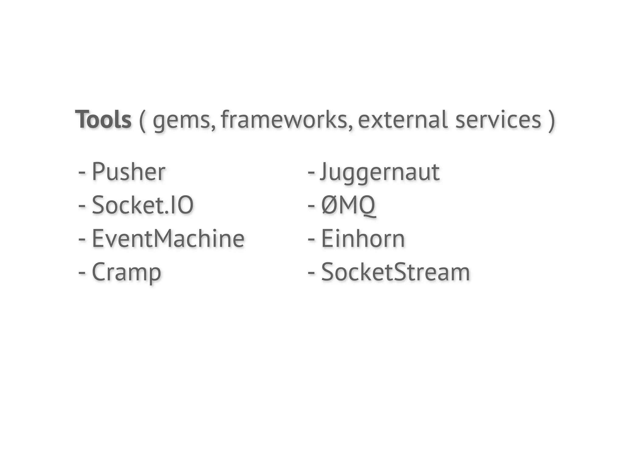 Tools ( gems, frameworks, external services )

- Pusher             - Juggernaut
- Socket.IO          - ØMQ
- EventMachine       - Einhorn
- Cramp              - SocketStream
 