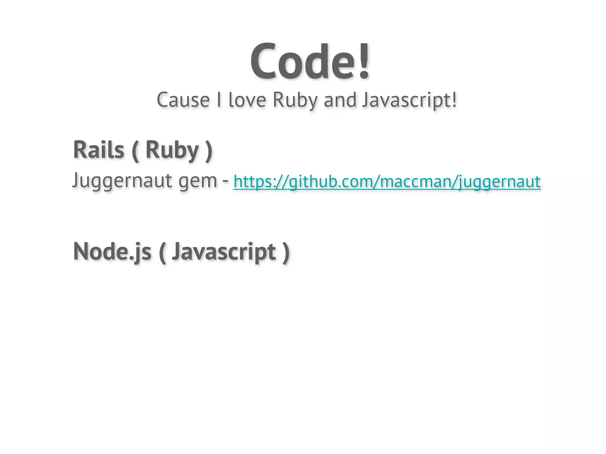Code!
         Cause I love Ruby and Javascript!

Rails ( Ruby )
Juggernaut gem - https://github.com/maccman/juggernaut


Node.js ( Javascript )
 