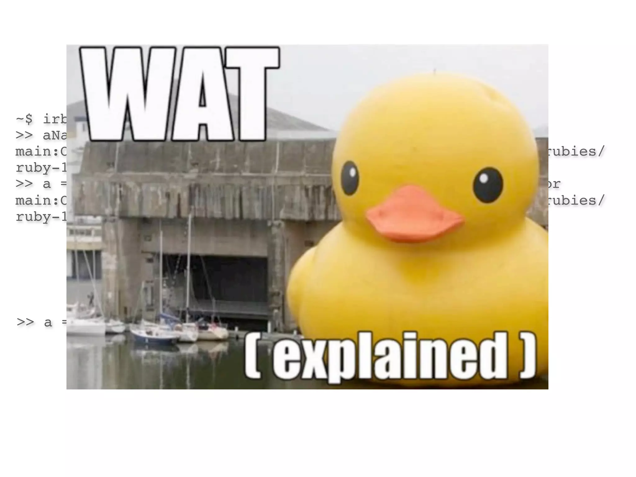 ~$ irb
>> aNameError: undefined local variable or method `a' for
main:Object!   from (irb):1! from /Users/joaomdmoura/.rvm/rubies/
ruby-1.9.2-p290/bin/irb:16:in `<main>'
>> a = bNameError: undefined local variable or method `b' for
main:Object!   from (irb):2! from /Users/joaomdmoura/.rvm/rubies/
ruby-1.9.2-p290/bin/irb:16:in `<main>'




>> a = a => nil
 