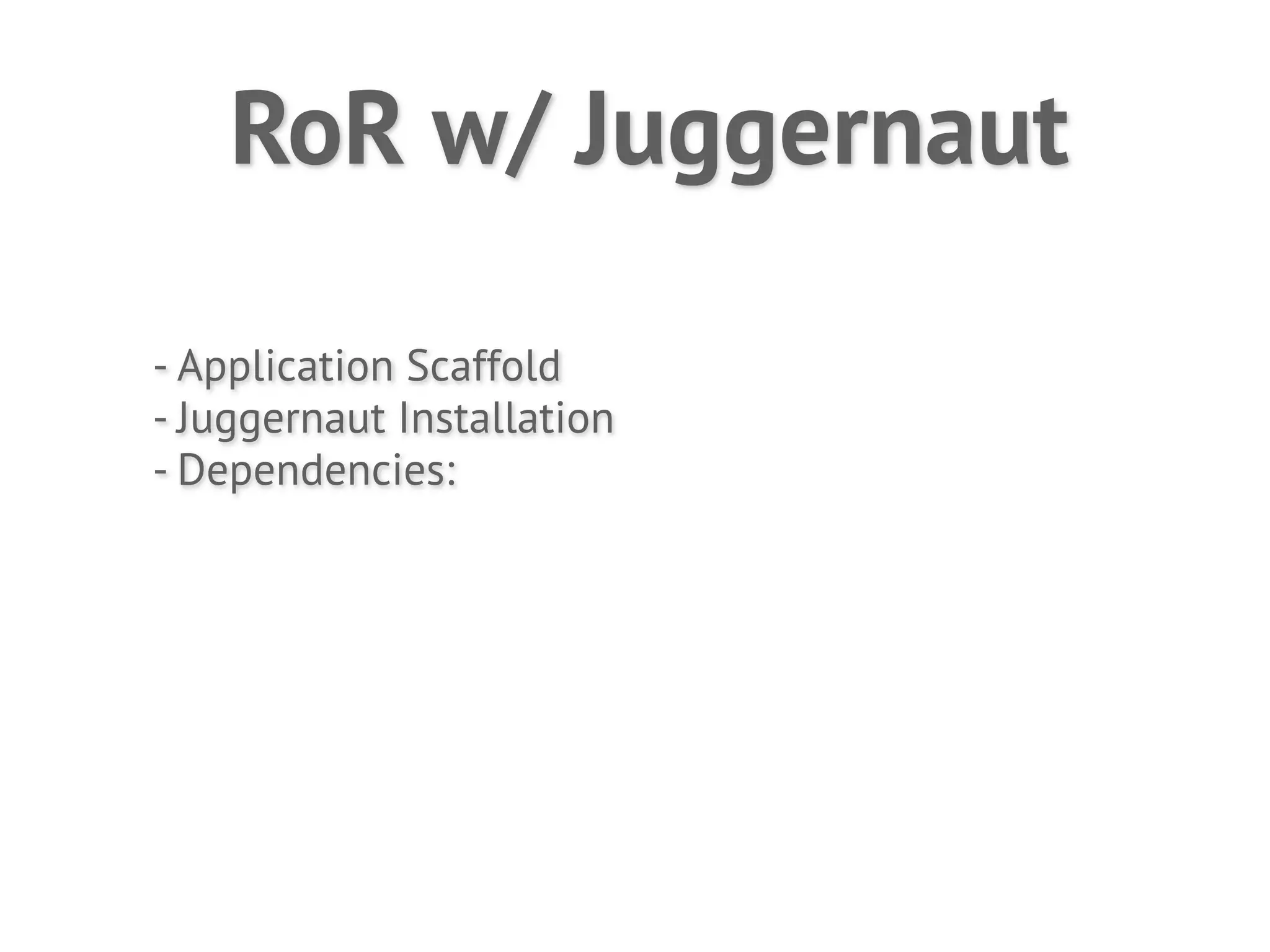 RoR w/ Juggernaut

- Application Scaffold
- Juggernaut Installation
- Dependencies:
 
