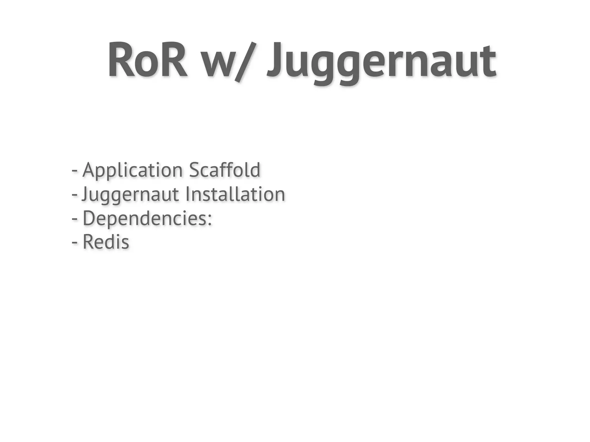 RoR w/ Juggernaut

- Application Scaffold
- Juggernaut Installation
- Dependencies:
- Redis
 