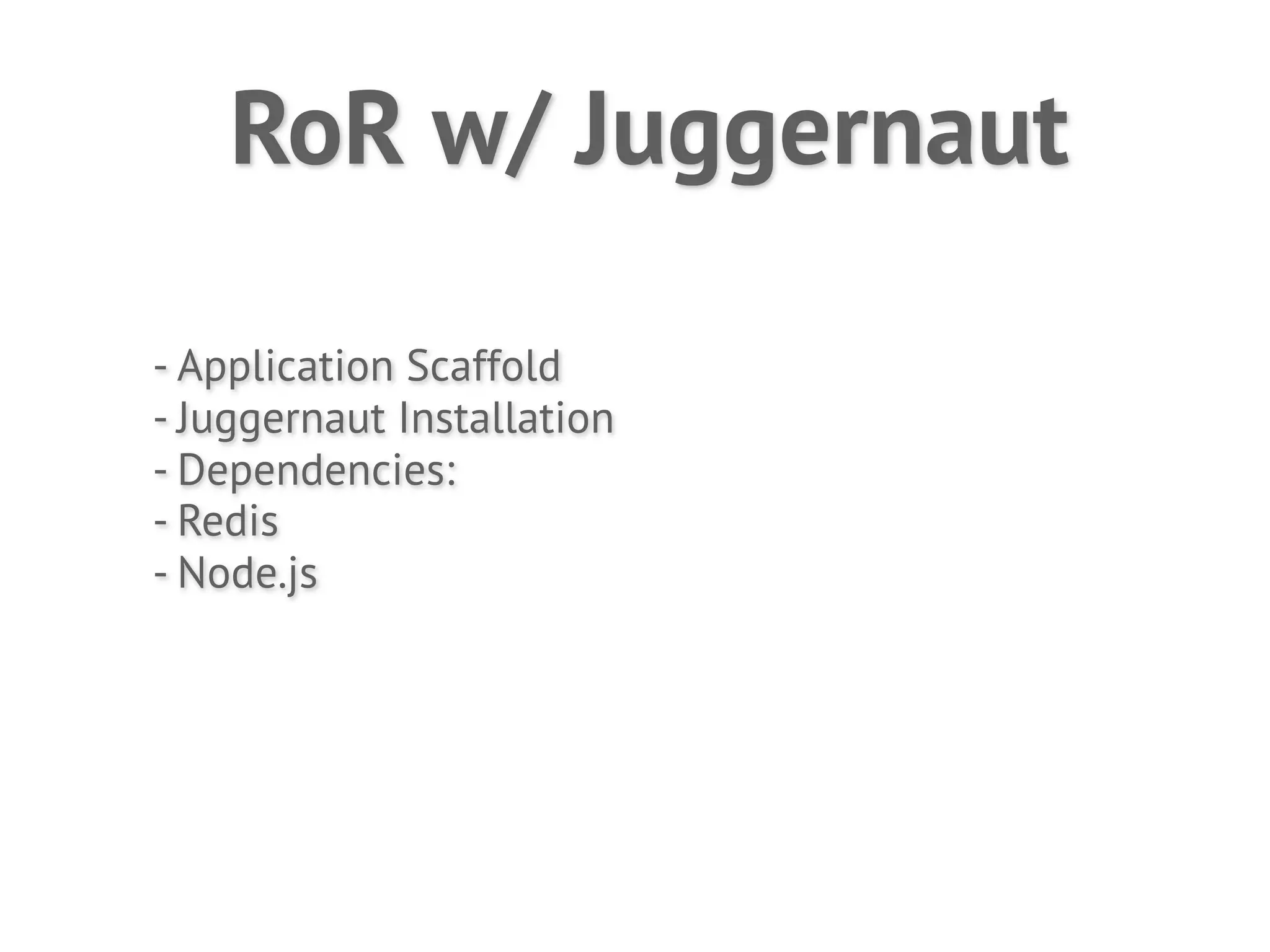 RoR w/ Juggernaut

- Application Scaffold
- Juggernaut Installation
- Dependencies:
- Redis
- Node.js
 