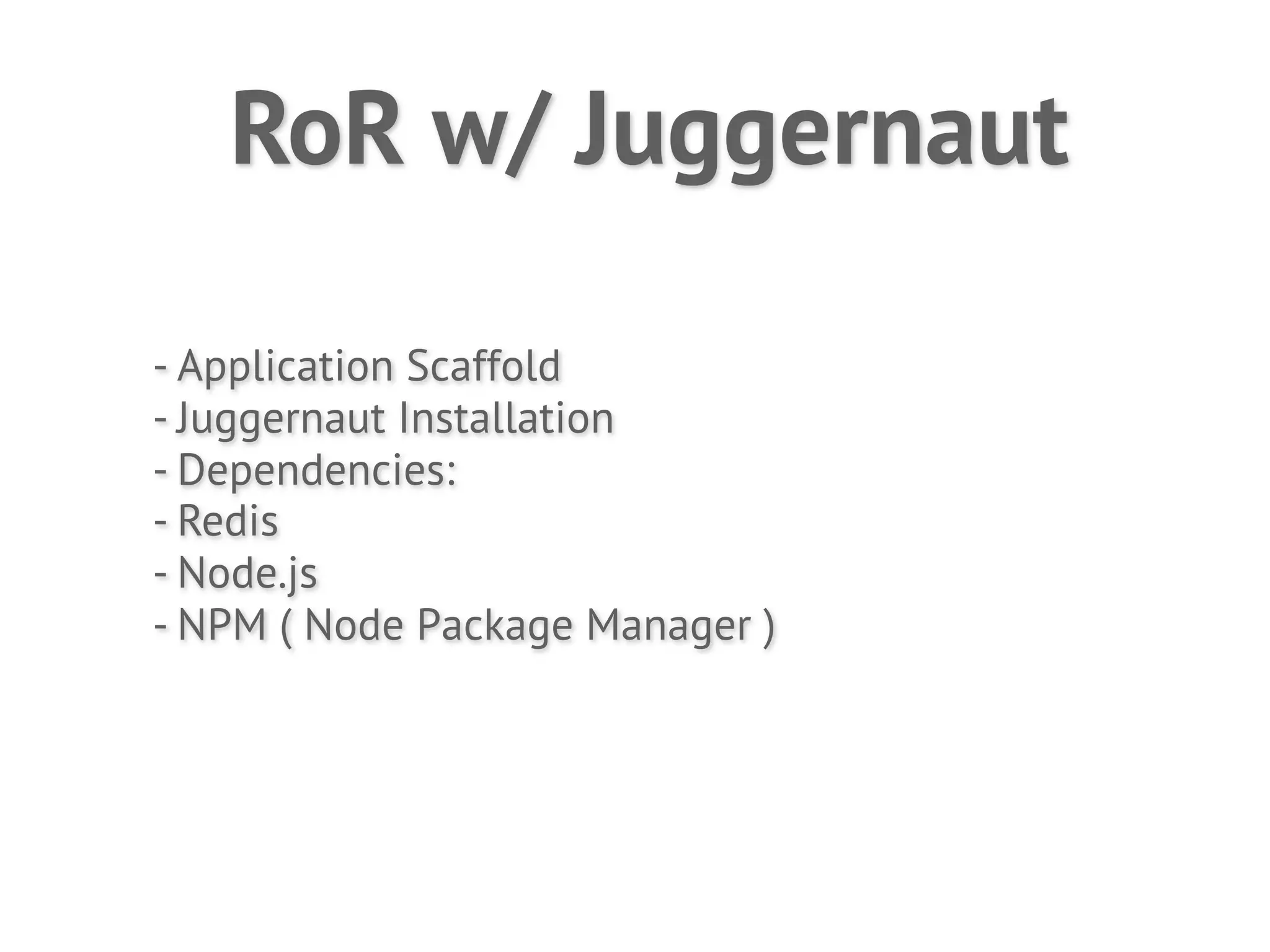 RoR w/ Juggernaut

- Application Scaffold
- Juggernaut Installation
- Dependencies:
- Redis
- Node.js
- NPM ( Node Package Manager )
 