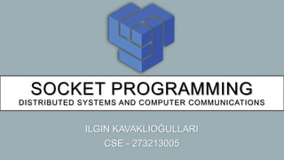SOCKET PROGRAMMING
DISTRIBUTED SYSTEMS AND COMPUTER COMMUNICATIONS
ILGIN KAVAKLIOĞULLARI
CSE - 273213005
 