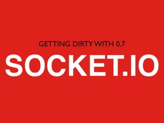 GETTING DIRTY WITH 0.7


SOCKET.IO
 