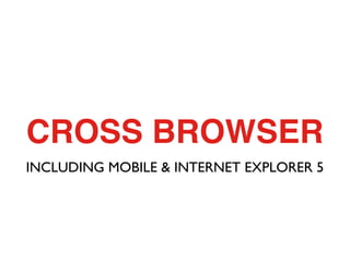 CROSS BROWSER
INCLUDING MOBILE & INTERNET EXPLORER 5
 