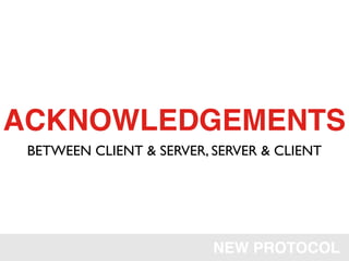 ACKNOWLEDGEMENTS
 BETWEEN CLIENT & SERVER, SERVER & CLIENT




                          NEW PROTOCOL
 