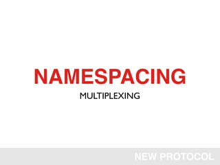NAMESPACING
   MULTIPLEXING




             NEW PROTOCOL
 