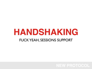 HANDSHAKING
FUCK YEAH, SESSIONS SUPPORT




                  NEW PROTOCOL
 