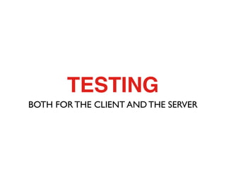 TESTING
BOTH FOR THE CLIENT AND THE SERVER
 