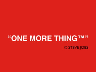 “ONE MORE THING™”
           © STEVE JOBS
 