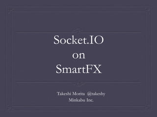 Socket.IO
on
SmartFX
Takeshi Morita @takeshy
Minkabu Inc.
 