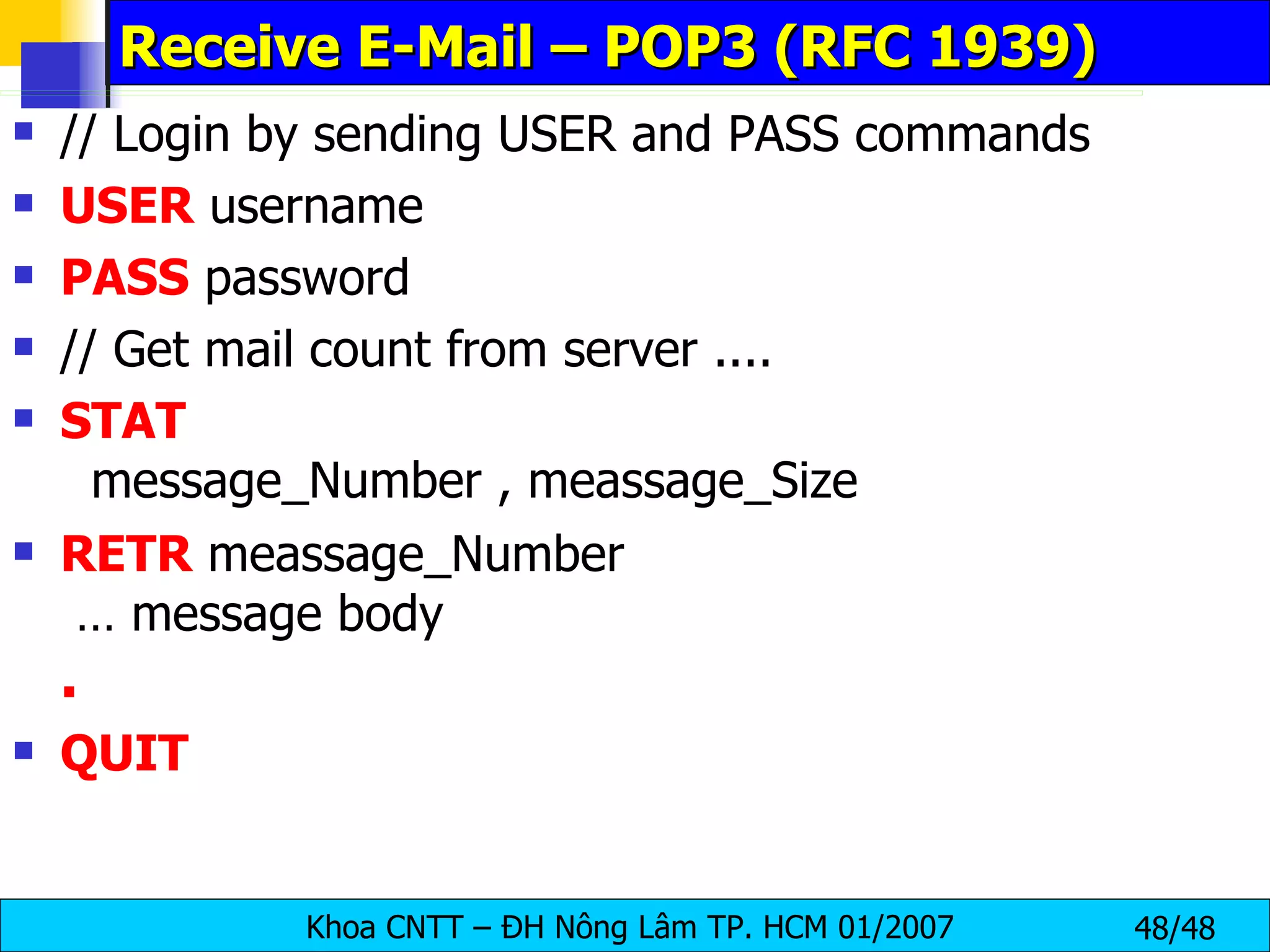 Receive E-Mail – POP3 (RFC 1939) // Login by sending USER and PASS commands USER  username PASS  password // Get mail count from server .... STAT   message_Number , meassage_Size RETR  meassage_Number  … message body . QUIT 