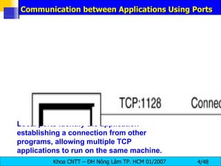 Communication between Applications Using Ports Local ports identify the application establishing a connection from other programs, allowing multiple TCP applications to run on the same machine. 