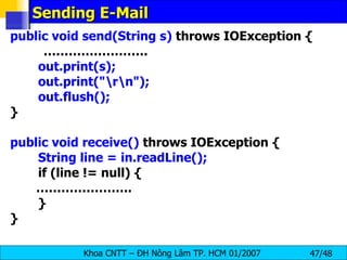 Sending E-Mail public void send(String s)  throws IOException { …………………… . out.print(s); out.print(&quot;\r\n&quot;); out.flush(); } public void receive()  throws IOException { String line = in.readLine(); if (line != null) { ………………… ..  } } 