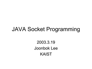 JAVA Socket Programming

        2003.3.19
       Joonbok Lee
          KAIST
 