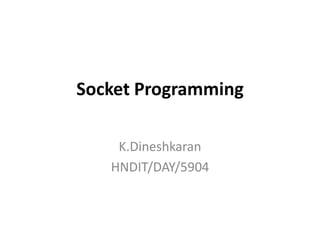 Socket Programming

    K.Dineshkaran
   HNDIT/DAY/5904
 
