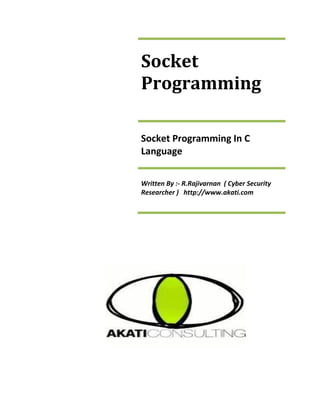 Socket
Programming
Socket Programming In C
Language
Written By :- R.Rajivarnan ( Cyber Security
Researcher ) http://www.akati.com
 