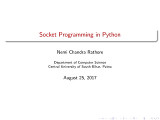 Socket Programming in Python
Nemi Chandra Rathore
Department of Computer Science
Central University of South Bihar, Patna
August 25, 2017
 