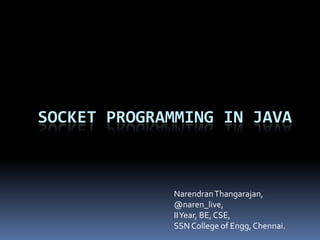 Socket programming in java NarendranThangarajan, @naren_live, II Year, BE, CSE, SSN College of Engg, Chennai. 