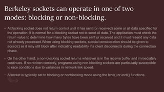 Berkeley sockets can operate in one of two
modes: blocking or non-blocking.
 