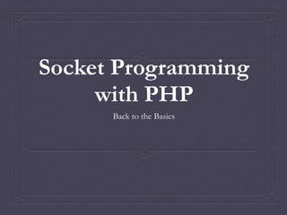 Socket Programming
with PHP
Back to the Basics
 