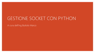 GESTIONE SOCKET CON PYTHON
A cura dell’Ing Buttolo Marco
 
