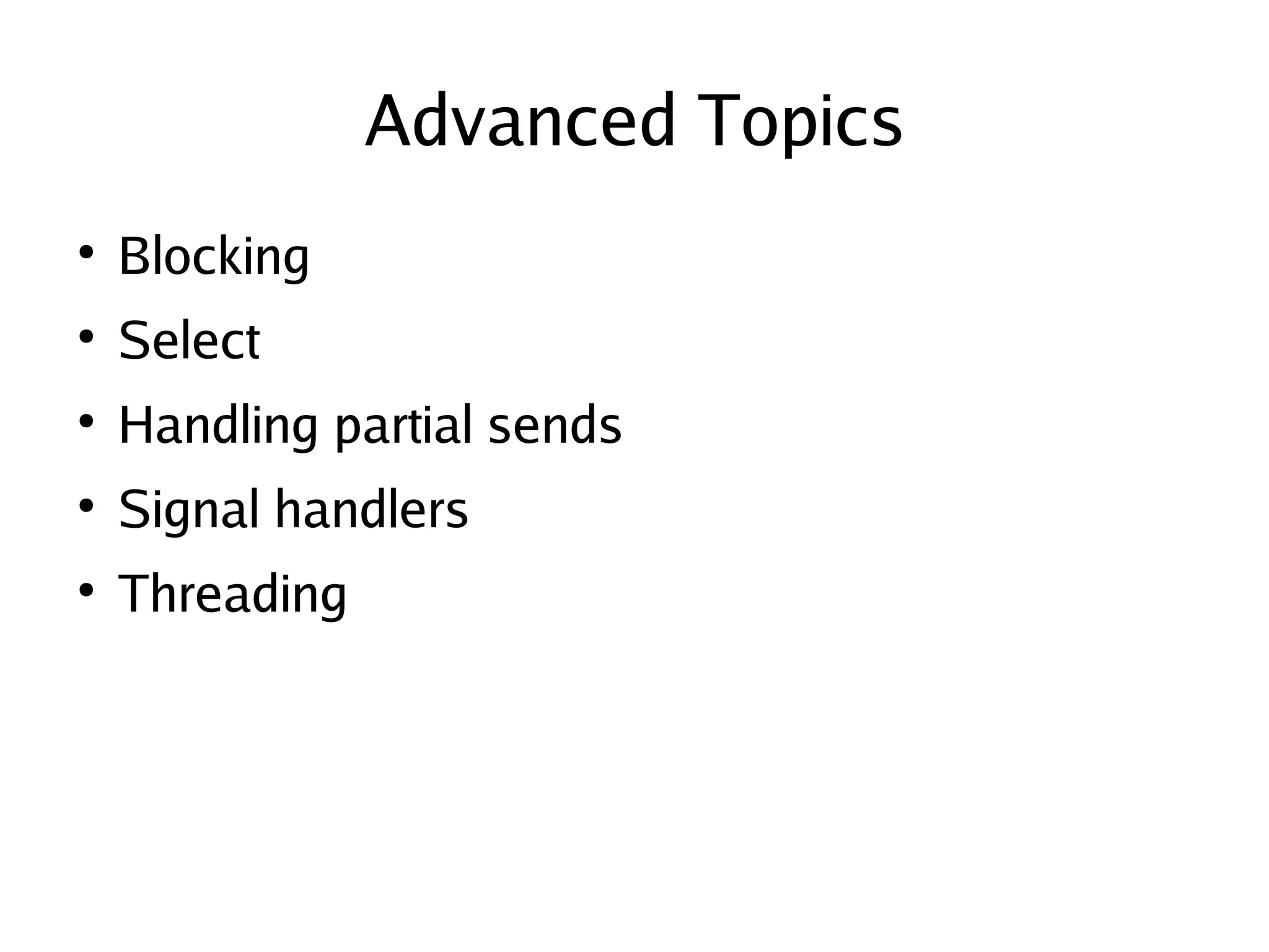 Advanced Topics
    ●
        Blocking
    ●
        Select
    ●
        Handling partial sends
    ●
        Signal handlers
    ●
        Threading




                                  
 