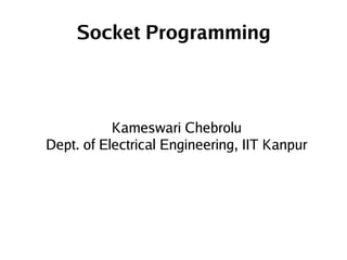 Socket Programming



               Kameswari Chebrolu
    Dept. of Electrical Engineering, IIT Kanpur




                         
 