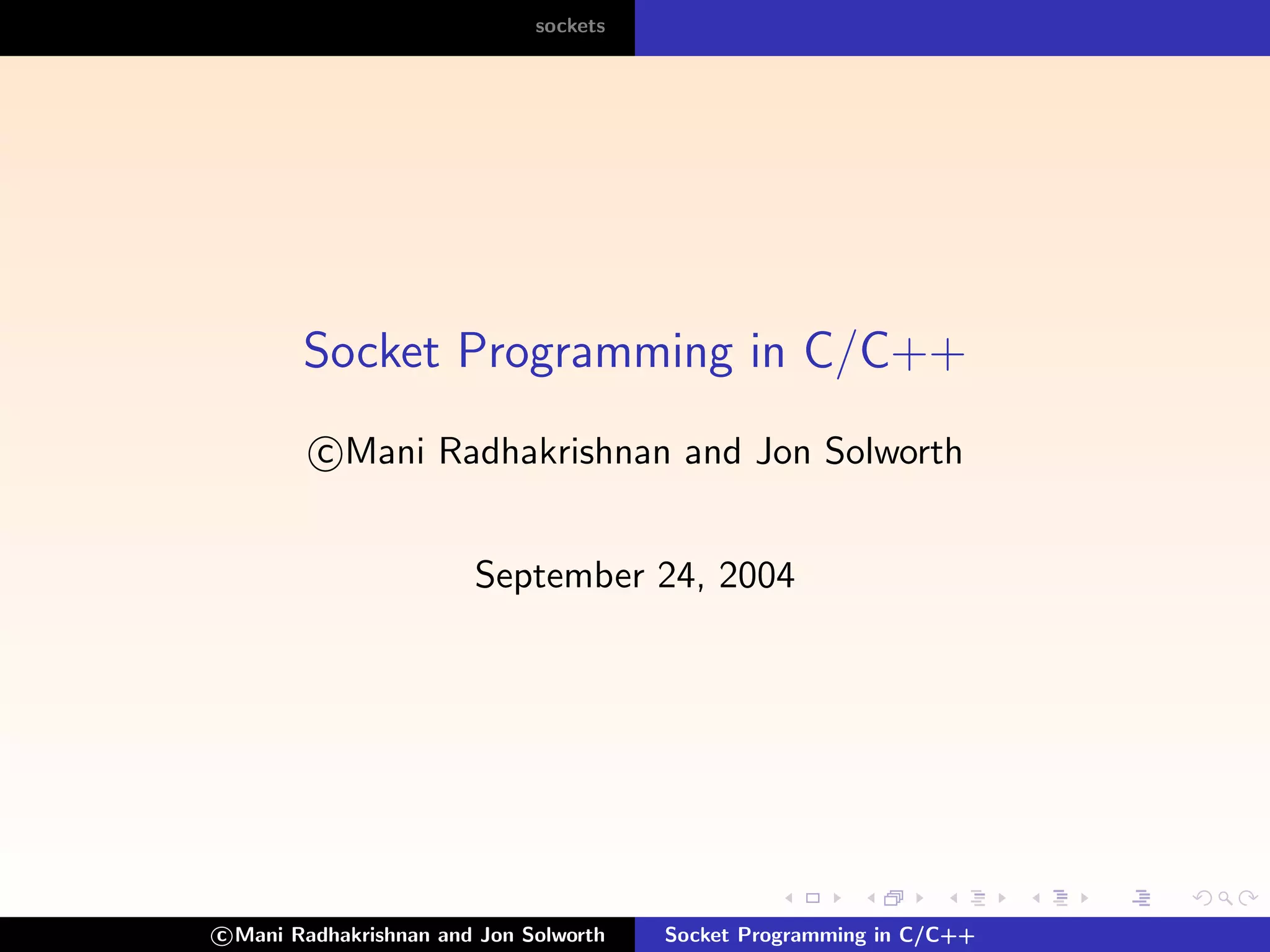 sockets




        Socket Programming in C/C++
         c Mani Radhakrishnan and Jon Solworth


                        September 24, 2004




c Mani Radhakrishnan and Jon Solworth   Socket Programming in C/C++
 