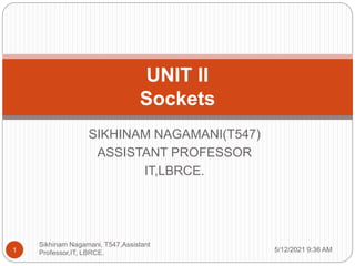 SIKHINAM NAGAMANI(T547)
ASSISTANT PROFESSOR
IT,LBRCE.
UNIT II
Sockets
5/12/2021 9:36 AM
Sikhinam Nagamani, T547,Assistant
Professor,IT, LBRCE.
1
 