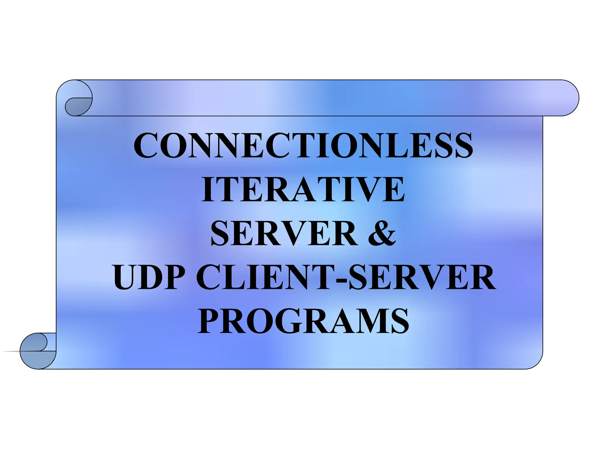CONNECTIONLESS
ITERATIVE
SERVER &
UDP CLIENT-SERVER
PROGRAMS
 