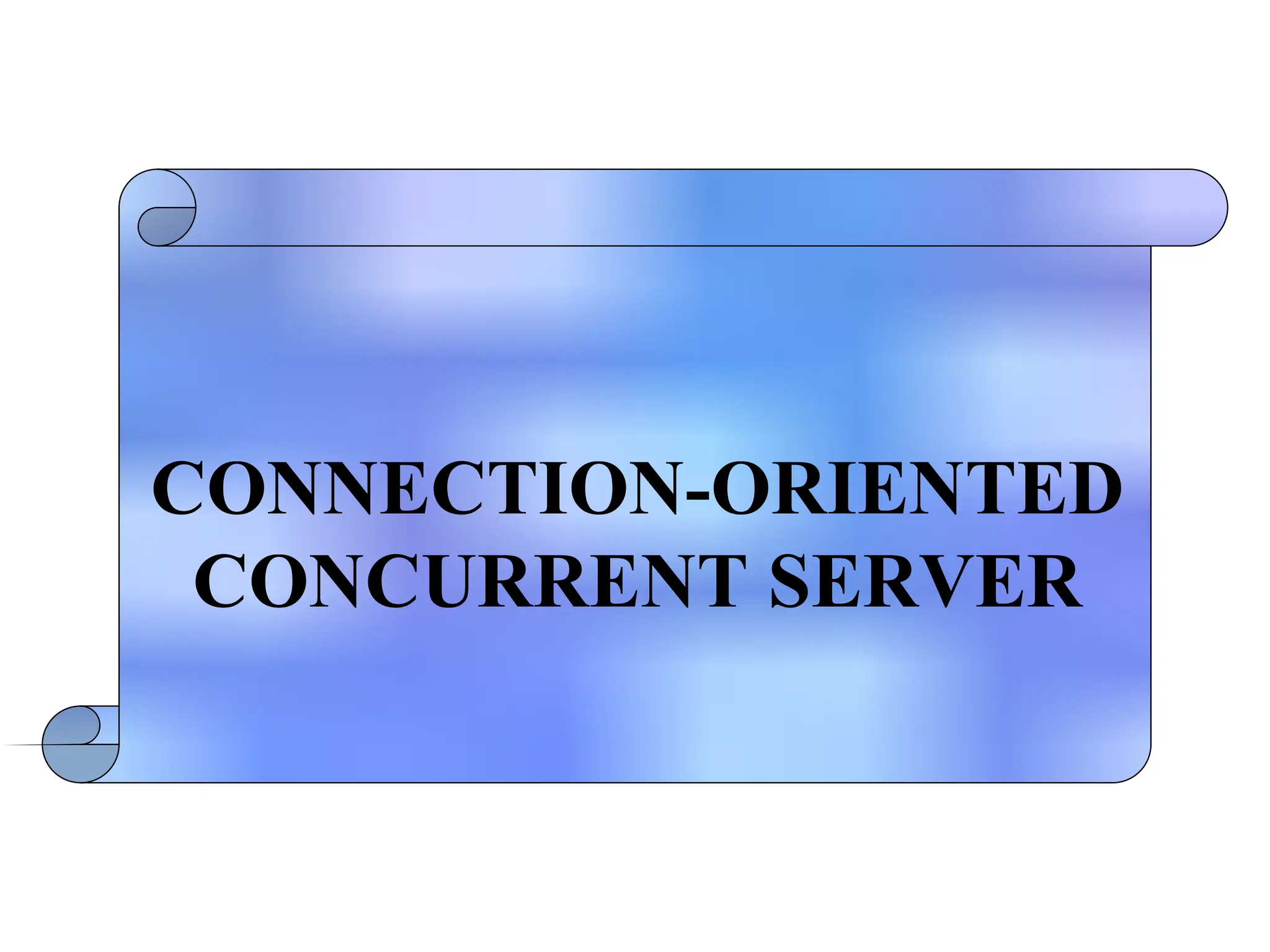 CONNECTION-ORIENTED
CONCURRENT SERVER
 