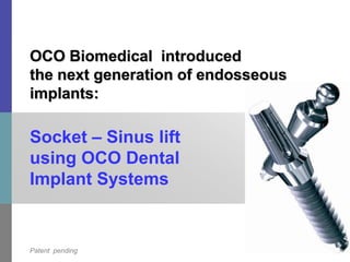 July 24, 2009 Socket – Sinus lift using OCO Dental Implant Systems OCO Biomedical  introduced the next generation of endosseous implants: Patent  pending 