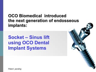 Socket – Sinus lift using OCO Dental Implant Systems OCO Biomedical  introduced  the next generation of endosseous implants: July 20, 2010 Patent  pending 