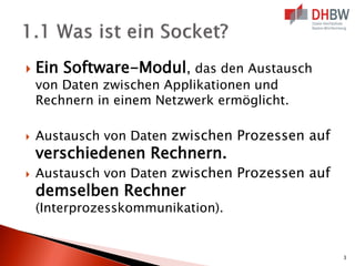  Ein Software-Modul, das den Austausch
von Daten zwischen Applikationen und
Rechnern in einem Netzwerk ermöglicht.
 Austausch von Daten zwischen Prozessen auf
verschiedenen Rechnern.
 Austausch von Daten zwischen Prozessen auf
demselben Rechner
(Interprozesskommunikation).
3
 