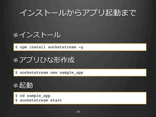 󥹥ȩ`뤫饢ץӤޤ

! ?󥹥ȩ`
$ npm install socketstream -g!


! ?ץҤ
$ socketstream new sample_app!


! ?
$ cd sample_app!
$ socketstream start!

                          18
 