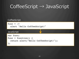 Co?eeScript ? ?JavaScript

Co?eeScript
func = ->!
  alert "Hello CoffeeScript!"!

JavaScript
var func; !
func = function() { !
  return alert("Hello CoffeeScript!");!
};!




                       23
 