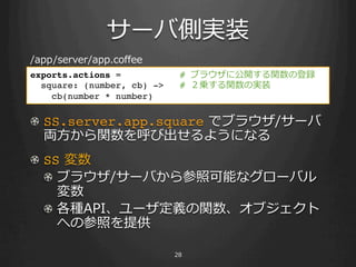`ЂȌgװ
/app/server/app.co?ee
exports.actions =            # ֥饦˹_vεh!
  square: (number, cb) ->    # \vΌgװ!
    cb(number * number)!
!
! SS.server.app.square ?ǥ֥饦/`
  I?vӳ褦ˤʤ
! ? SS ?
    ! ? ֥饦/`Фտܤʥ`Х
        
    ! ? NAPI`xv֥
        ؤβդṩ

                            28
 