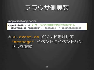 ֥饦Ȍgװ
/app/client/app.co?ee
export.init = -> # `ФȤνӾA_?r˺ӳ!
  SS.event.on(message, (message) -> alert(message))!



! SS.event.on ?᥽åɤ餷 ?
  message ٥Ȥ˥٥ȥϥ
  ɥh



                          31
 