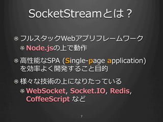 SocketStreamȤϣ

! ?ե륹åWebץե``
   ! Node.jsϤǄ
! ??ܤSPA ?(Single-\??page ?application)
   ʤ褯_k뤳?Ŀ
! ?ʼgϤˤʤꤿäƤ
   ! WebSocket, ?Socket.IO, ?Redis, ?
     Co?eeScript ?ʤ

                     7
 