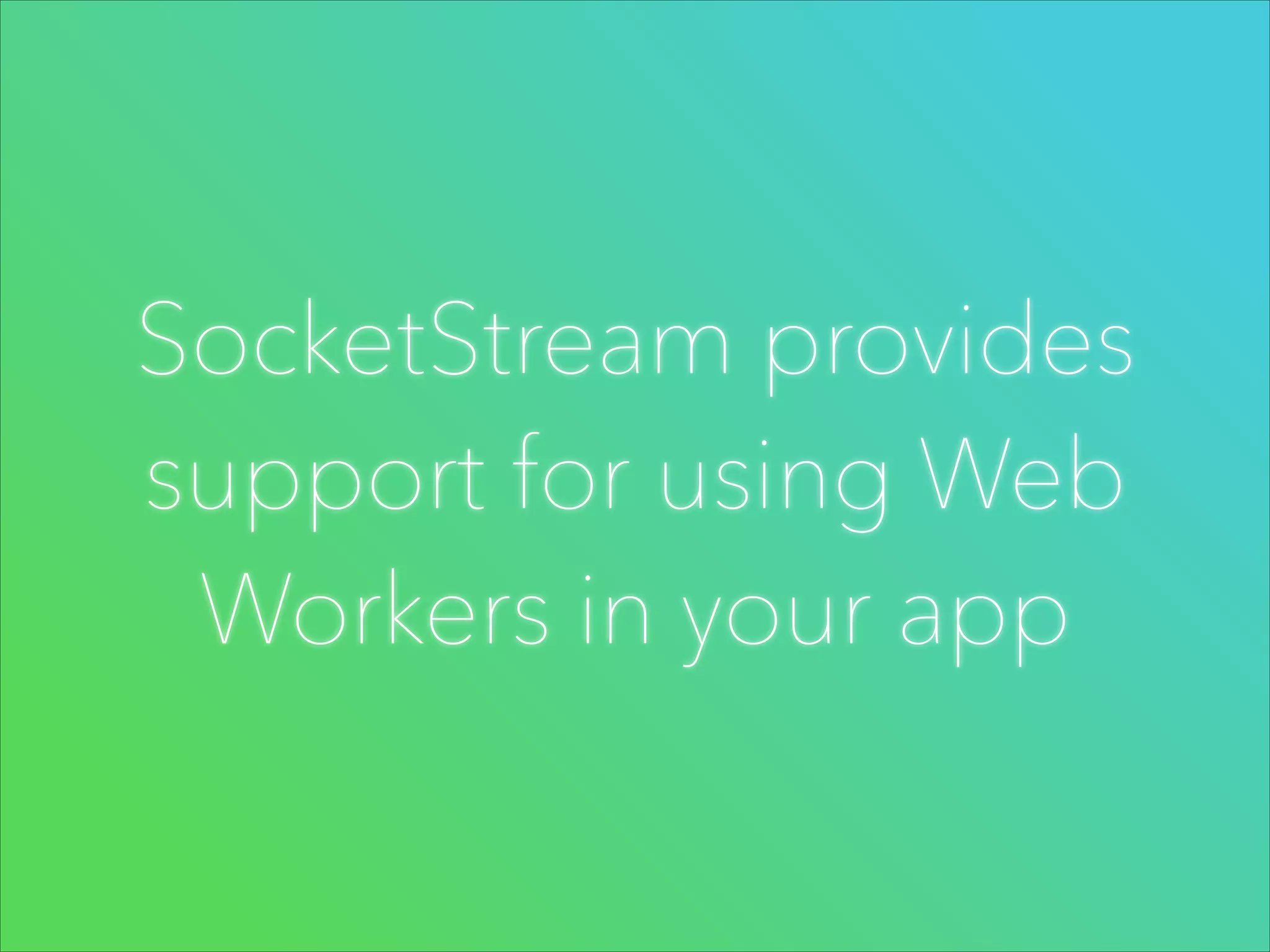 SocketStream provides
support for using Web
Workers in your app

 