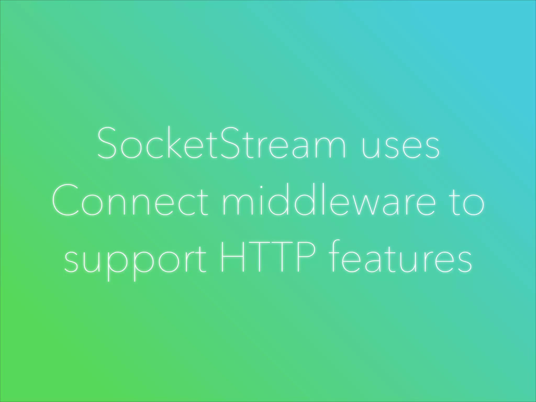 SocketStream uses
Connect middleware to
support HTTP features

 