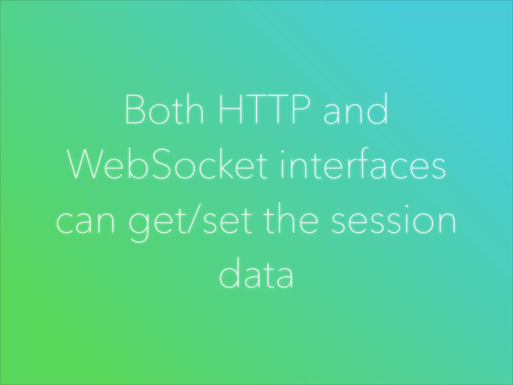 Both HTTP and
WebSocket interfaces
can get/set the session
data

 