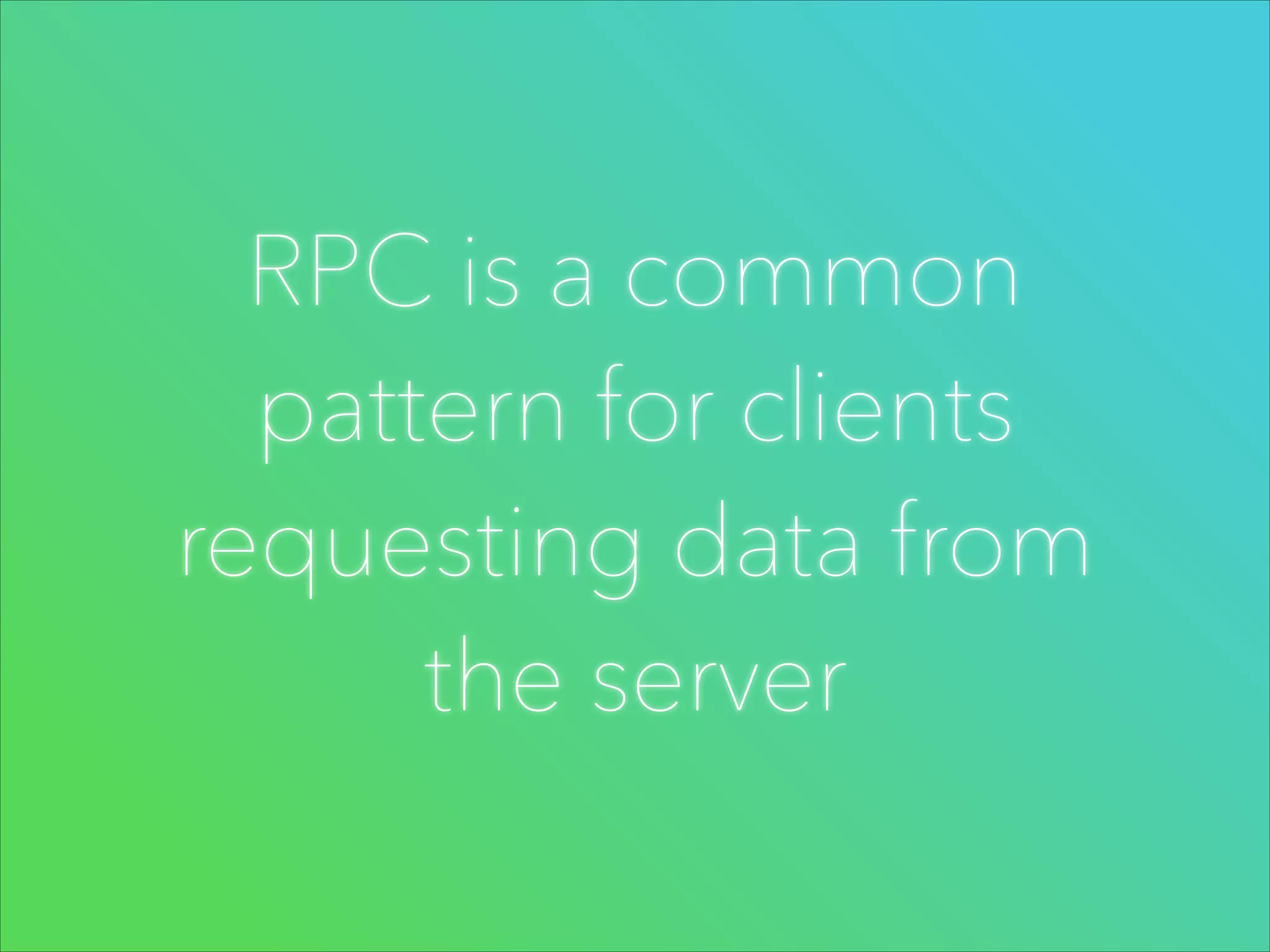 RPC is a common
pattern for clients
requesting data from
the server

 