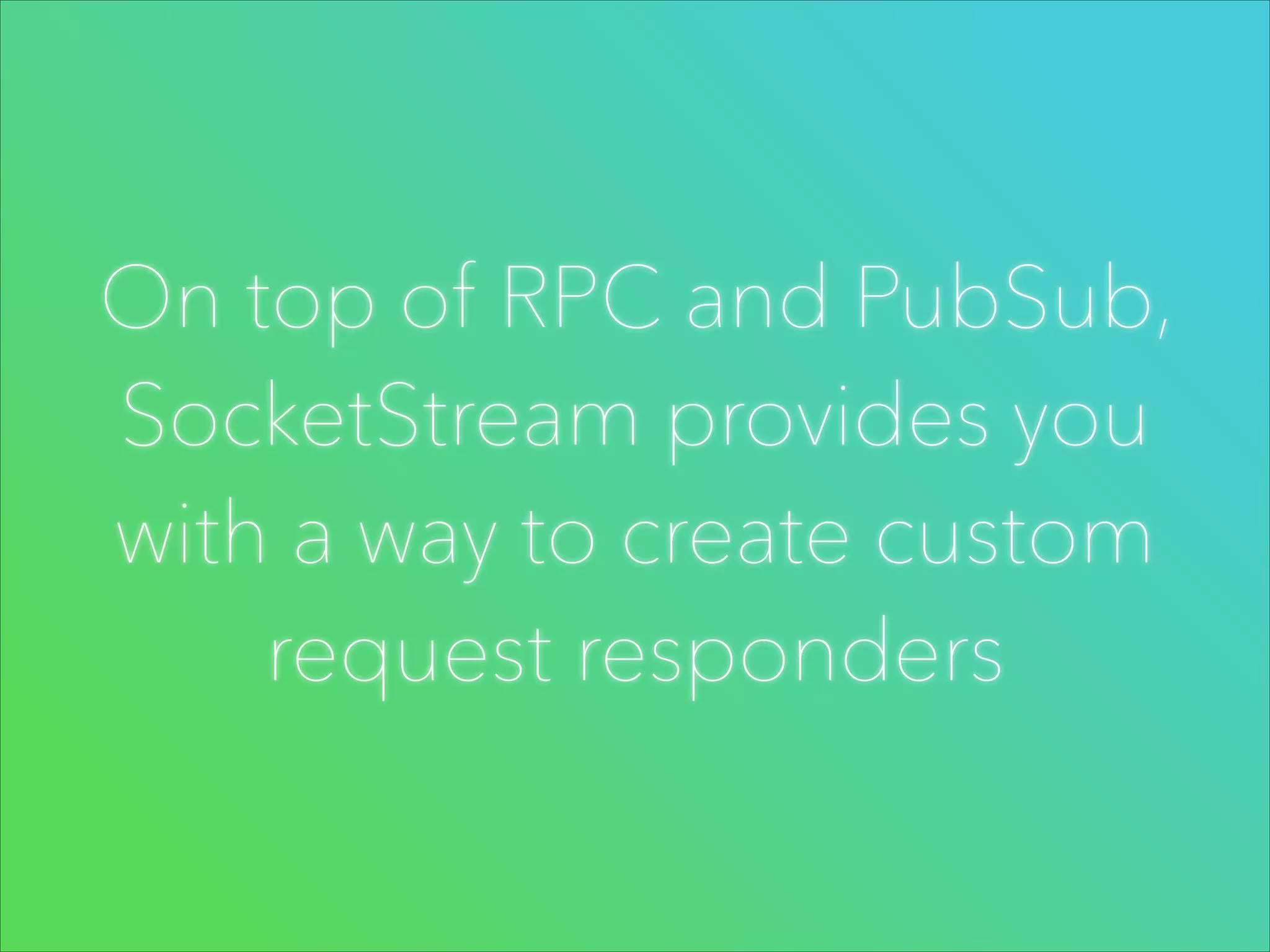 On top of RPC and PubSub,
SocketStream provides you
with a way to create custom
request responders

 