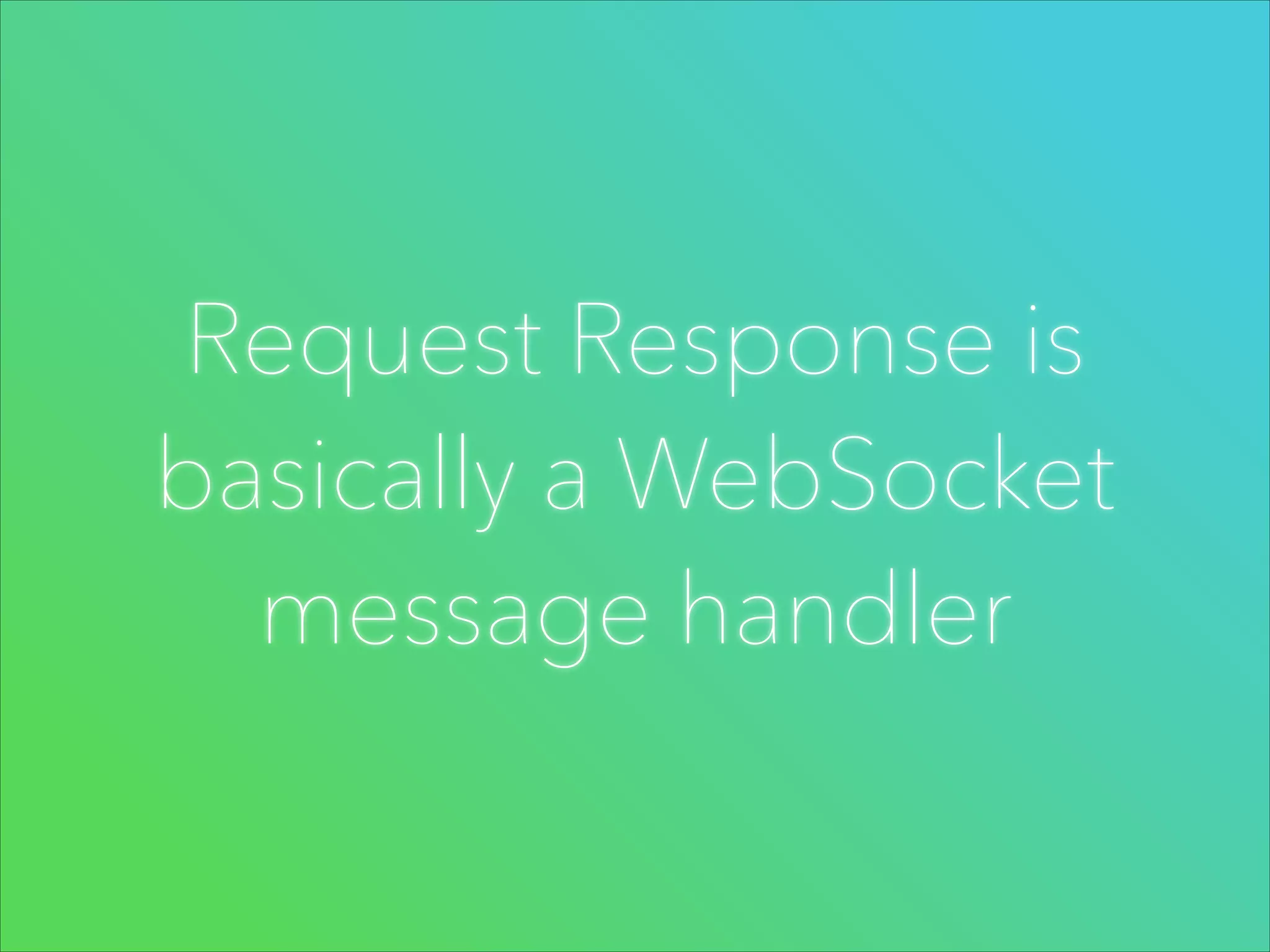 Request Response is
basically a WebSocket
message handler

 